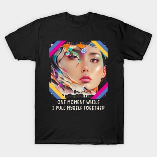 One Moment, while I put myself together (face partially done T-Shirt